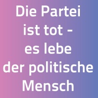 -Die Partei ist tot - es lebe der politische Mensch